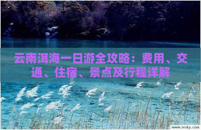 云南洱海一日游全攻略：费用、交通、住宿、景点及行程详解