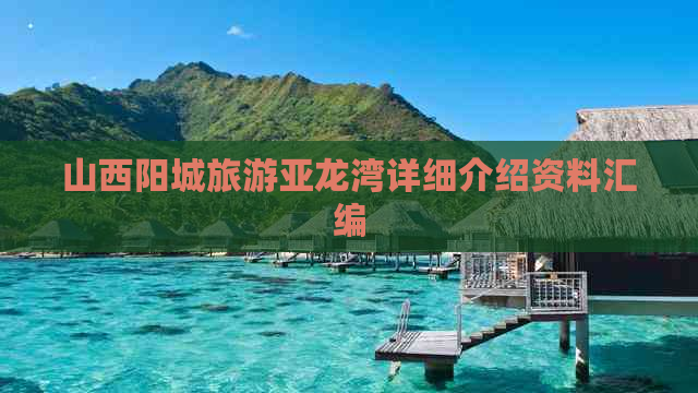 山西阳城旅游亚龙湾详细介绍资料汇编