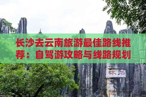 长沙去云南旅游更佳路线推荐：自驾游攻略与线路规划