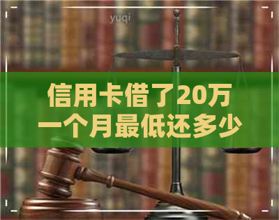 信用卡借了20万一个月更低还多少