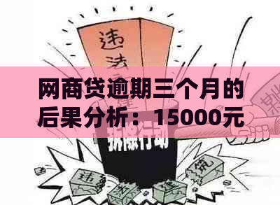 网商贷逾期三个月的后果分析：15000元借款如何处理？