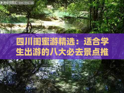 四川闺蜜游精选：适合学生出游的八大必去景点推荐