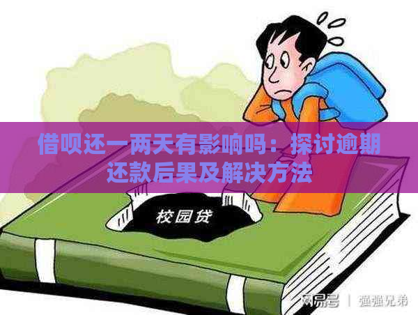 借呗还一两天有影响吗：探讨逾期还款后果及解决方法