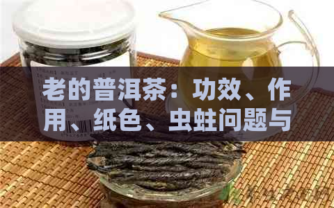 老的普洱茶：功效、作用、纸色、虫蛀问题与生茶喝法。