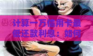 计算一万信用卡更低还款利息：如何确定更低还款额