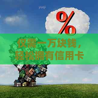 仅需一万块钱，轻松拥有信用卡，开启全新信用生活！