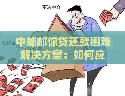 中邮邮你贷还款困难解决方案：如何应对？