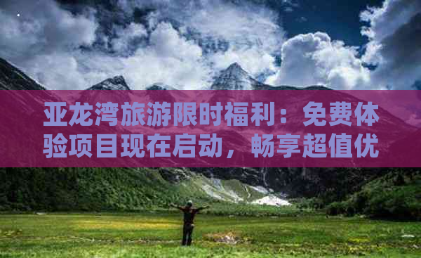 亚龙湾旅游限时福利：免费体验项目现在启动，畅享超值优惠