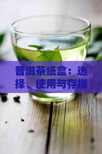 普洱茶纸盒：选择、使用与存指南，了解如何更大化保质期和口感