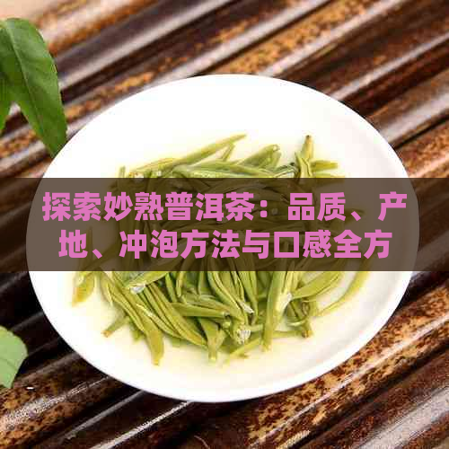 探索妙熟普洱茶：品质、产地、冲泡方法与口感全方位解析