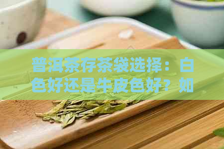 普洱茶存茶袋选择：白色好还是牛皮色好？如何适当留口？