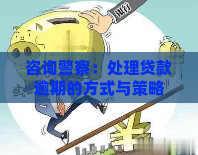 咨询警察：处理贷款逾期的方式与策略