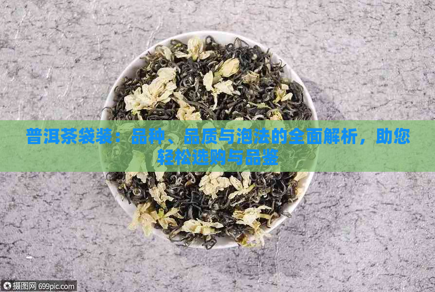 普洱茶袋装：品种、品质与泡法的全面解析，助您轻松选购与品鉴