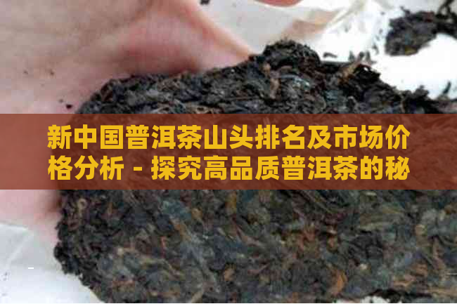 新中国普洱茶山头排名及市场价格分析 - 探究高品质普洱茶的秘密