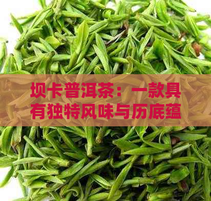 坝卡普洱茶：一款具有独特风味与历底蕴的云南名茶详解