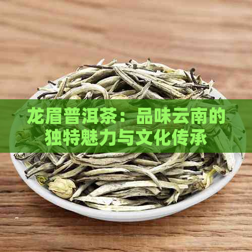 龙眉普洱茶：品味云南的独特魅力与文化传承