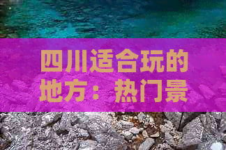 四川适合玩的地方：热门景点推荐及游玩排名指南