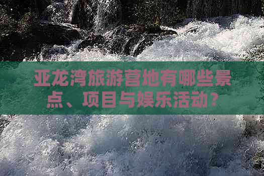 亚龙湾旅游营地有哪些景点、项目与娱乐活动？