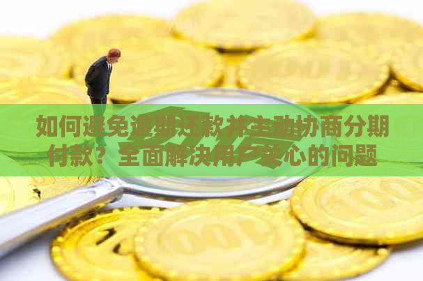 如何避免逾期还款并主动协商分期付款？全面解决用户关心的问题