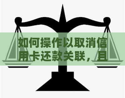 如何操作以取消信用卡还款关联，且不涉及预付费手机号、自动扣款等无关信息