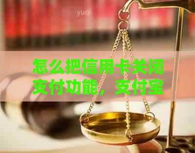 怎么把信用卡关闭支付功能，支付宝，支付密码？