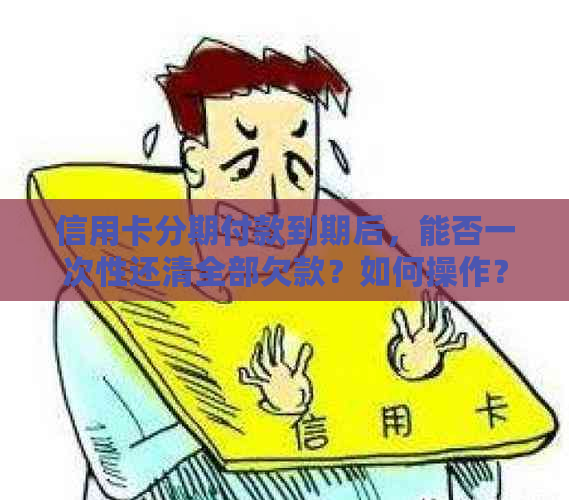 信用卡分期付款到期后，能否一次性还清全部欠款？如何操作？