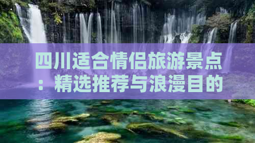 四川适合情侣旅游景点：精选推荐与浪漫目的地一览