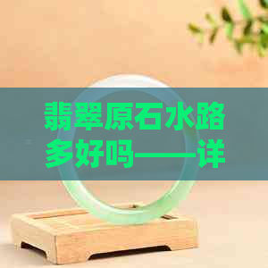 翡翠原石水路多好吗——详解翡翠原石的水路及其影响