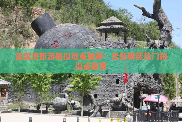 亚龙湾旅游拍摄地点推荐：最新精选热门拍摄点指南