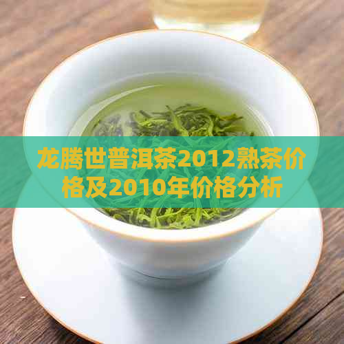 龙腾世普洱茶2012熟茶价格及2010年价格分析