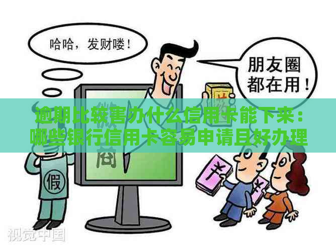 逾期比较害办什么信用卡能下来：哪些银行信用卡容易申请且好办理？