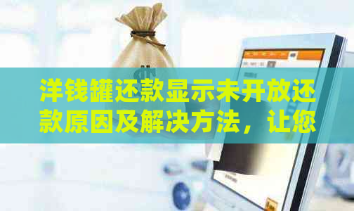 洋钱罐还款显示未开放还款原因及解决方法，让您轻松处理还款事务