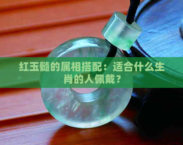 红玉髓的属相搭配：适合什么生肖的人佩戴？