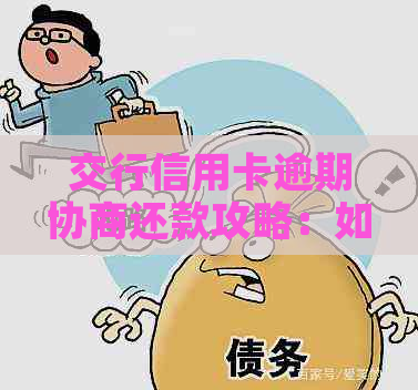 交行信用卡逾期协商还款攻略：如何顺利还清本金？