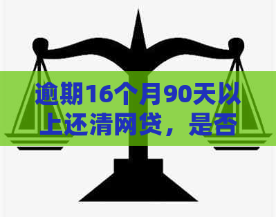 逾期16个月90天以上还清网贷，是否影响信用？处理方法有哪些？