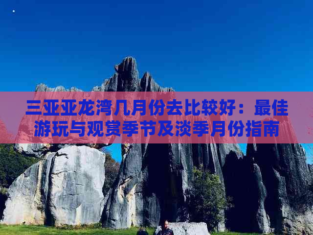 三亚亚龙湾几月份去比较好：更佳游玩与观赏季节及淡季月份指南