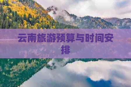 云南旅游预算与时间安排