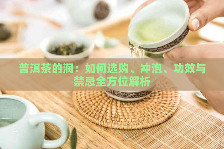 普洱茶的润：如何选购、冲泡、功效与禁忌全方位解析