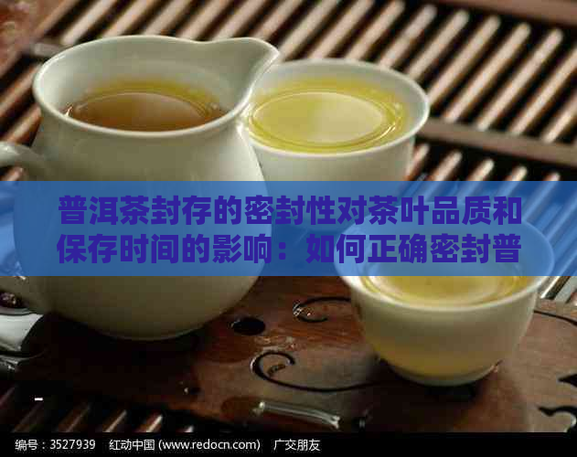 普洱茶封存的密封性对茶叶品质和保存时间的影响：如何正确密封普洱茶？