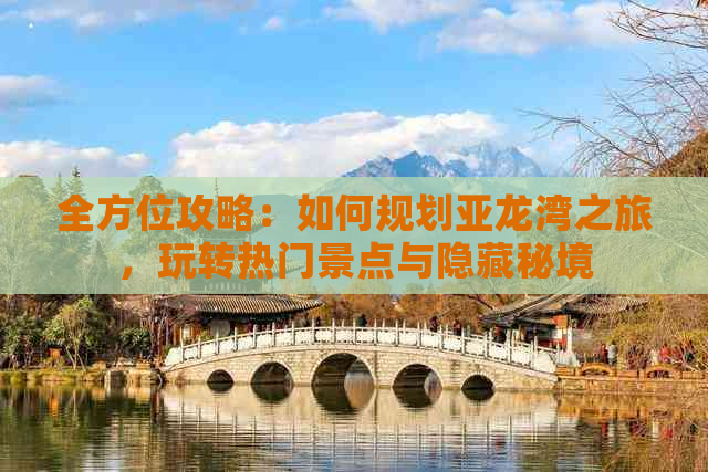 全方位攻略：如何规划亚龙湾之旅，玩转热门景点与隐藏秘境