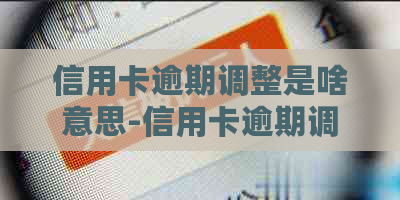 信用卡逾期调整是啥意思-信用卡逾期调整是啥意思啊