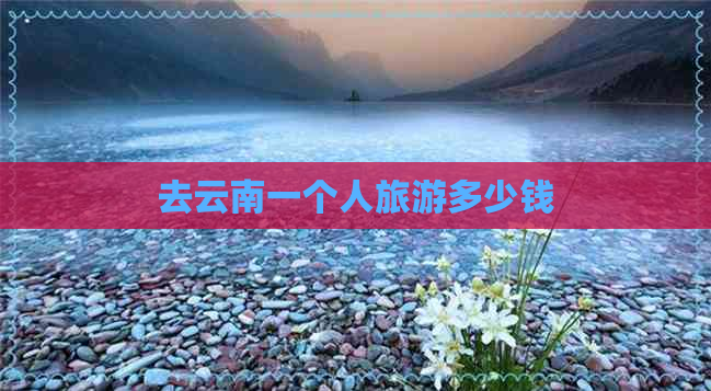 去云南一个人旅游多少钱