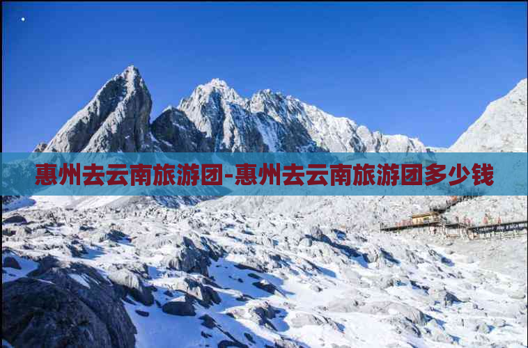 惠州去云南旅游团-惠州去云南旅游团多少钱