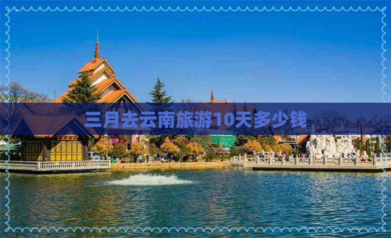 三月去云南旅游10天多少钱