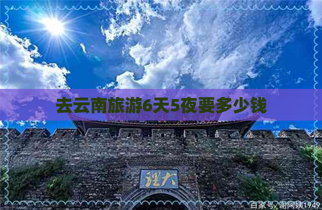 去云南旅游6天5夜要多少钱