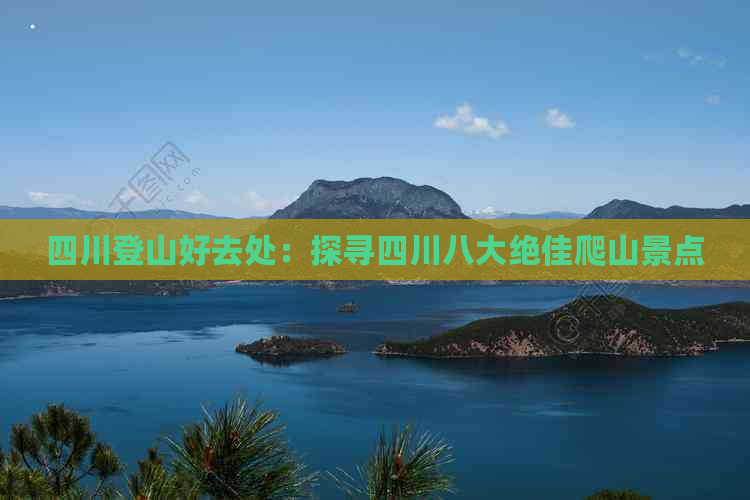 四川登山好去处：探寻四川八大绝佳爬山景点