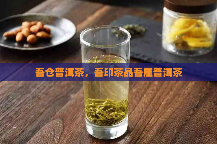 吾仓普洱茶，吾印茶品吾座普洱茶