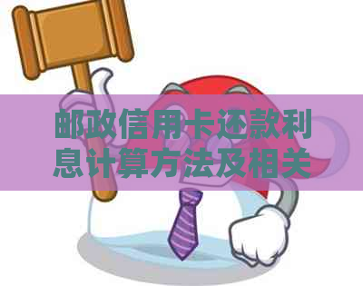 邮政信用卡还款利息计算方法及相关费用说明