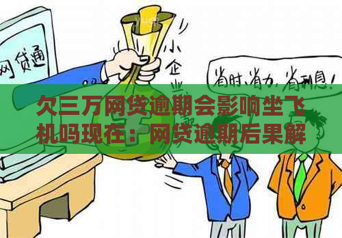 欠三万网贷逾期会影响坐飞机吗现在：网贷逾期后果解析