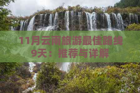 11月云南旅游更佳路线9天：推荐与详解